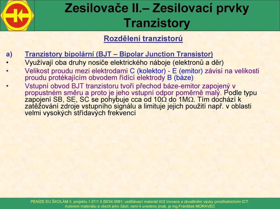 tranzistoru tvoří přechod báze-emitor zapojený v propustném směru a proto je jeho vstupní odpor poměrně malý.