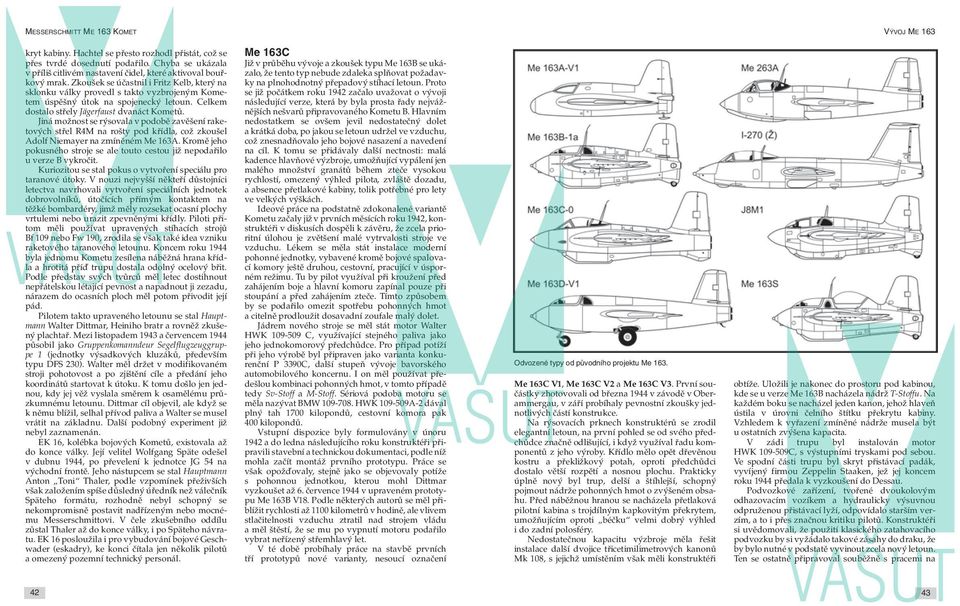 Jiná možnost se rýsovala v podobě zavěšení raketových střel R4M na rošty pod křídla, což zkoušel Adolf Niemayer na zmíněném Me 163A.