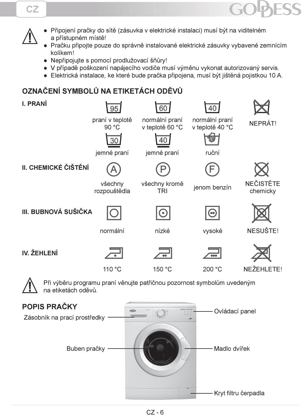 Elektrická instalace, ke které bude pračka připojena, musí být jištěná pojistkou 10 A. OZNAČENÍ SYMBOLŮ NA ETIKETÁCH ODĚVŮ I.