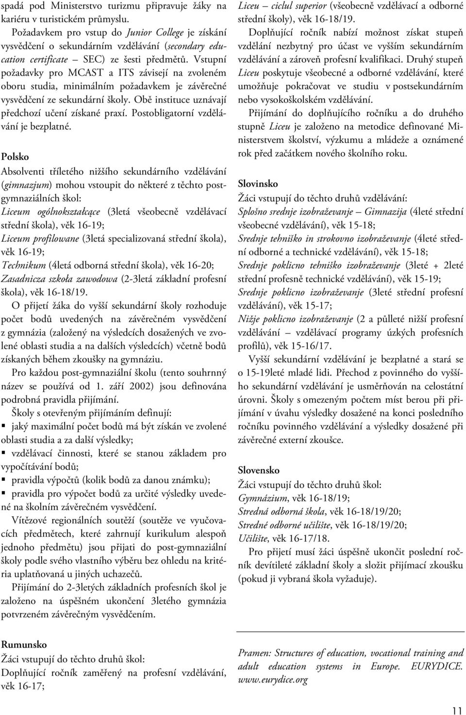 Vstupní požadavky pro MCAST a ITS závisejí na zvoleném oboru studia, minimálním požadavkem je závěrečné vysvědčení ze sekundární školy. Obě instituce uznávají předchozí učení získané praxí.