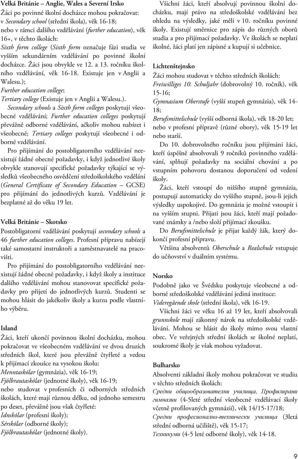 ročníku školního vzdělávání, věk 16-18. Existuje jen v Anglii a Walesu.);