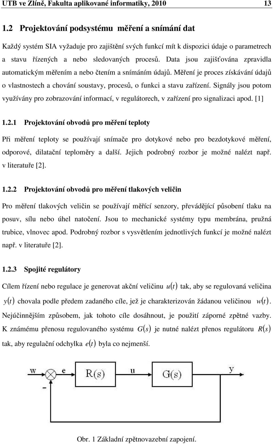 Data jsou zajišťována zpravidla autoatický ěření a nebo čtení a sníání údajů. Měření je proces získávání údajů o vlastnostech a chování soustavy, procesů, o funkci a stavu zařízení.