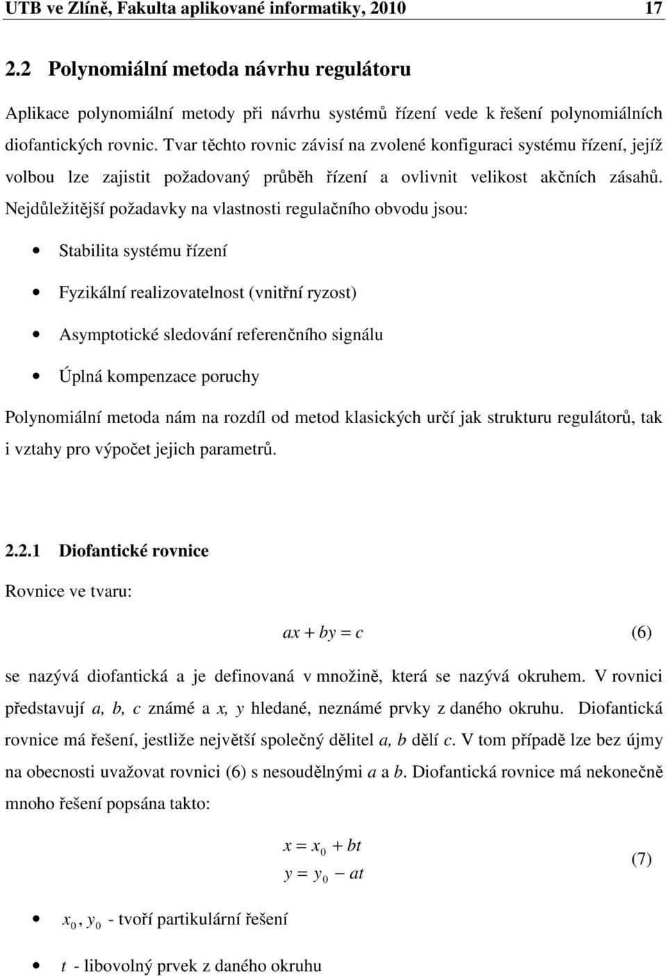 Nejdůležitější požadavky na vlastnosti regulačního obvodu jsou: Stabilita systéu řízení Fyzikální realizovatelnost (vnitřní ryzost) Asyptotické sledování referenčního signálu Úplná kopenzace poruchy