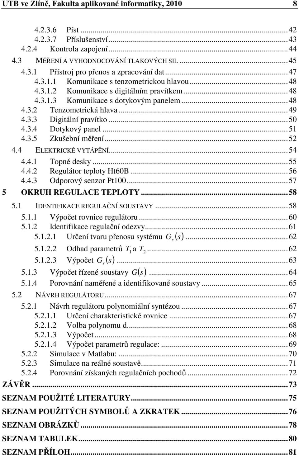 ..5 4.3.5 Zkušební ěření...5 4.4 ELEKTRICKÉ VYTÁPĚNÍ...54 4.4. Topné desky...55 4.4. Regulátor teploty Ht60B...56 4.4.3 Odporový senzor Pt00...57 5 OKRUH REGULACE TEPLOTY...58 5.