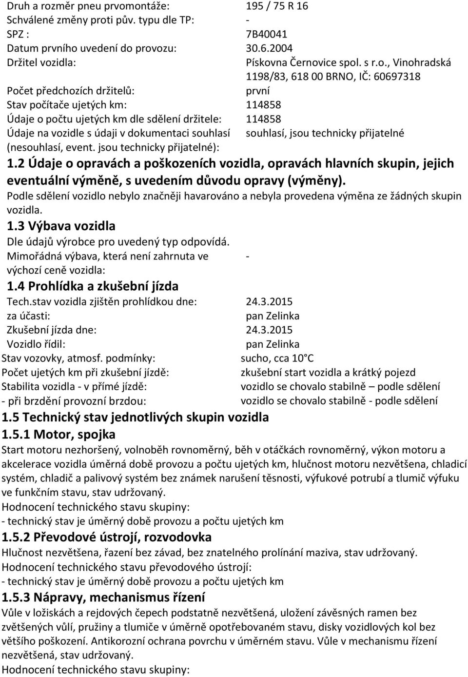 ontáže: 195 / 75 R 16 Schválené změny proti pův. typu dle TP: - SPZ : 7B40041 Datum prvního uvedení do provozu: 30.6.2004 Držitel vozidla: Pískovna Černovice spol. s r.o., Vinohradská 1198/83, 618 00