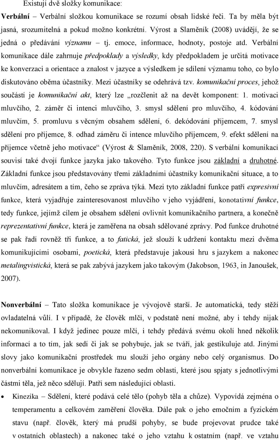 Verbální komunikace dále zahrnuje předpoklady a výsledky, kdy předpokladem je určitá motivace ke konverzaci a orientace a znalost v jazyce a výsledkem je sdílení významu toho, co bylo diskutováno