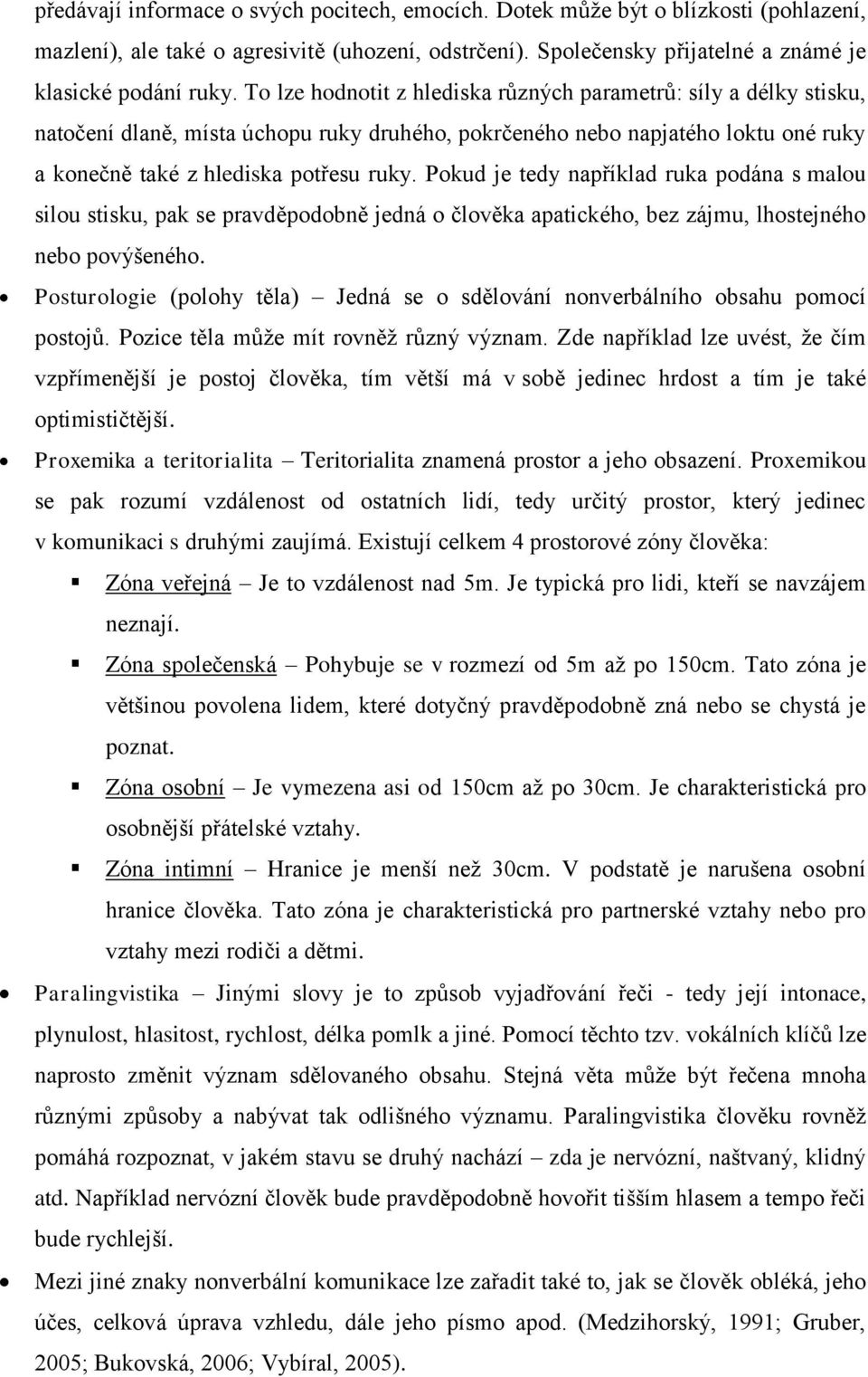 Pokud je tedy například ruka podána s malou silou stisku, pak se pravděpodobně jedná o člověka apatického, bez zájmu, lhostejného nebo povýšeného.