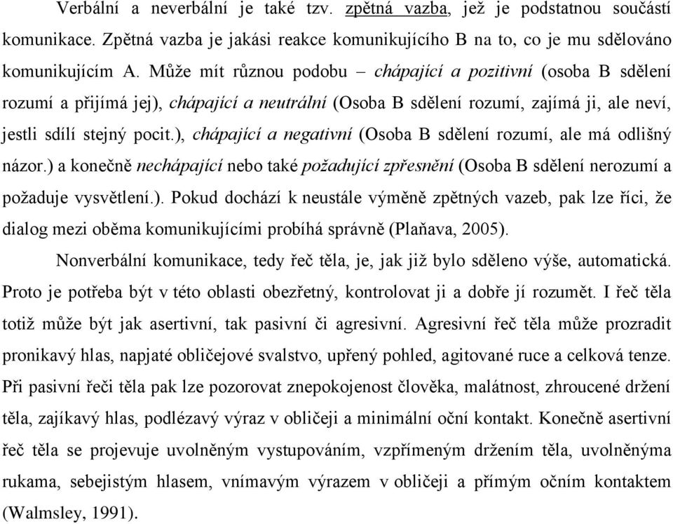 ), chápající a negativní (Osoba B sdělení rozumí, ale má odlišný názor.) a konečně nechápající nebo také požadující zpřesnění (Osoba B sdělení nerozumí a poţaduje vysvětlení.). Pokud dochází k neustále výměně zpětných vazeb, pak lze říci, ţe dialog mezi oběma komunikujícími probíhá správně (Plaňava, 2005).