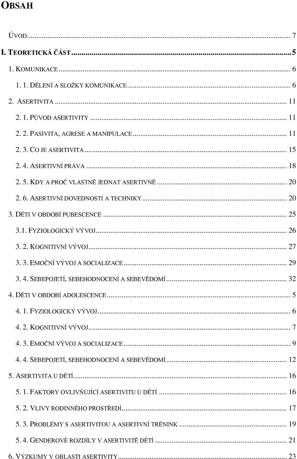 .. 26 3. 2. KOGNITIVNÍ VÝVOJ... 27 3. 3. EMOČNÍ VÝVOJ A SOCIALIZACE... 29 3. 4. SEBEPOJETÍ, SEBEHODNOCENÍ A SEBEVĚDOMÍ... 32 4. DĚTI V OBDOBÍ ADOLESCENCE... 5 4. 1. FYZIOLOGICKÝ VÝVOJ... 6 4. 2. KOGNITIVNÍ VÝVOJ... 7 4.