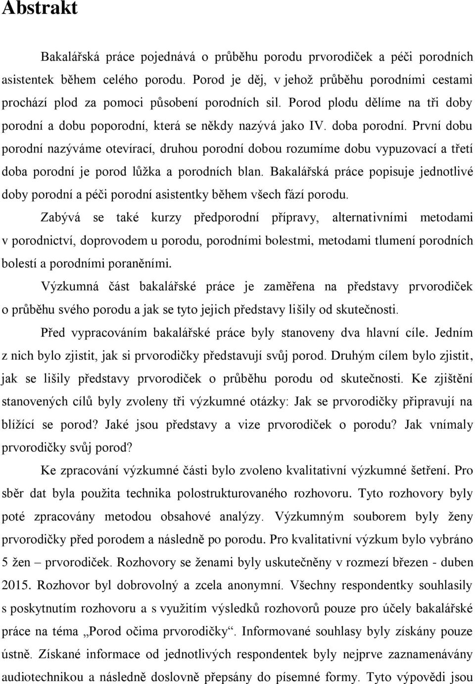 První dobu porodní nazýváme otevírací, druhou porodní dobou rozumíme dobu vypuzovací a třetí doba porodní je porod lůžka a porodních blan.