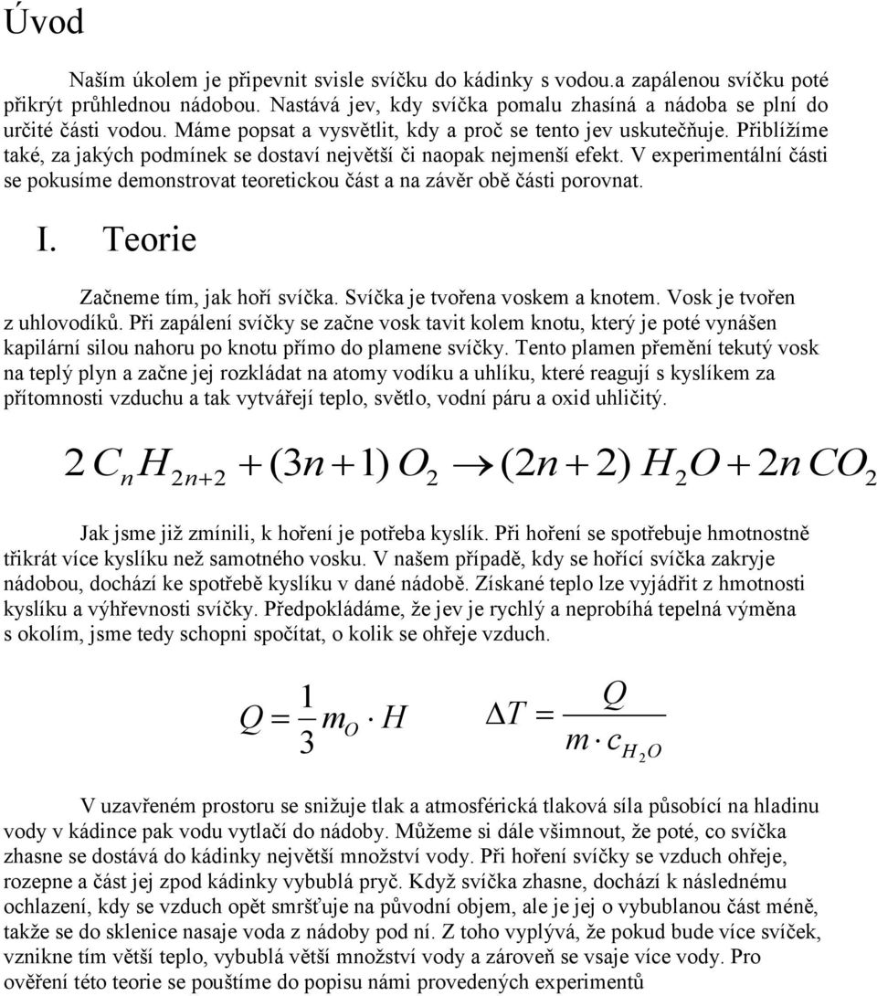 V experimentální části se pokusíme demonstrovat teoretickou část a na závěr obě části porovnat. I. Teorie Začneme tím, jak hoří svíčka. Svíčka je tvořena voskem a knotem. Vosk je tvořen z uhlovodíků.