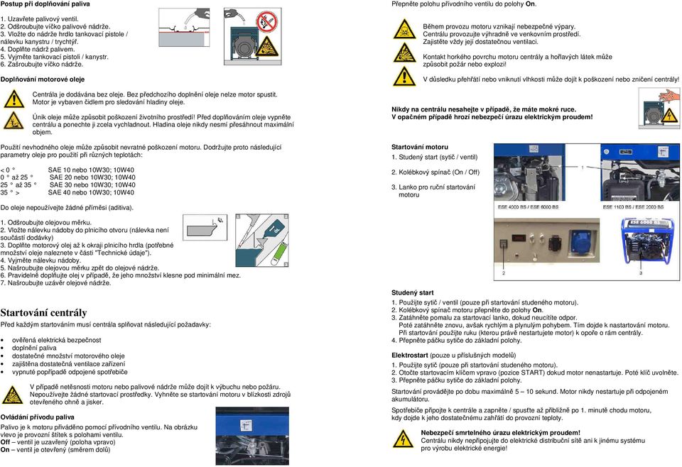 Motor je vybaven čidlem pro sledování hladiny oleje. Únik oleje může způsobit poškození životního prostředí! Před doplňováním oleje vypněte centrálu a ponechte ji zcela vychladnout.
