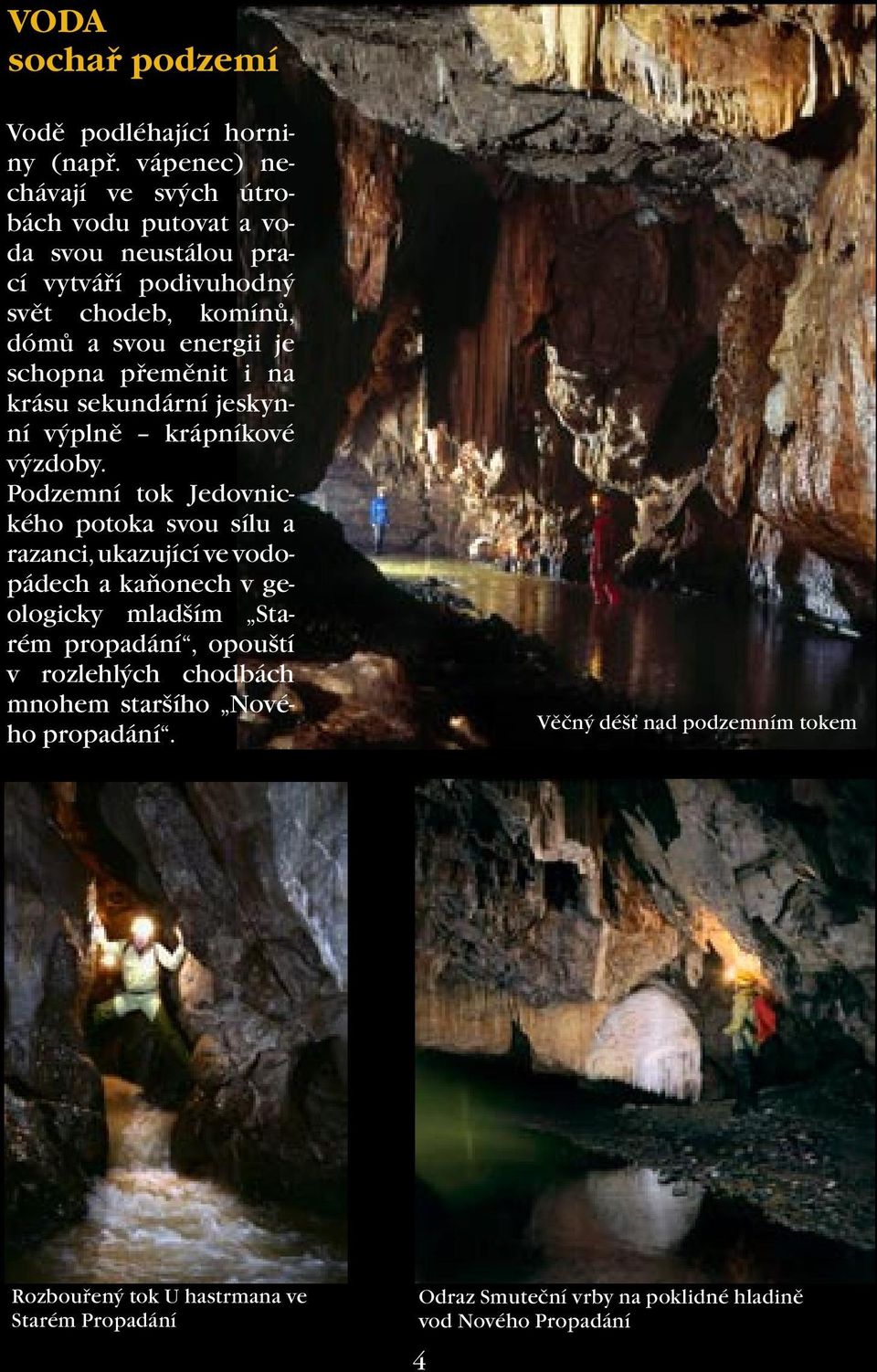přeměnit i na krásu sekundární jeskynní výplně krápníkové výzdoby.