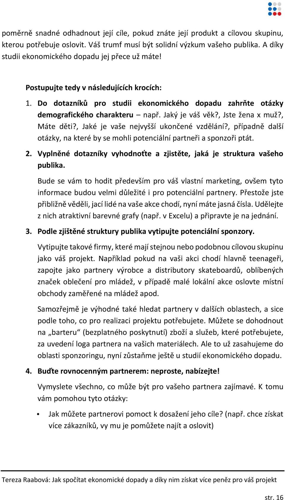 Jaký je váš věk?, Jste žena x muž?, Máte děti?, Jaké je vaše nejvyšší ukončené vzdělání?, případně další otázky, na které by se mohli potenciální partneři a sponzoři ptát. 2.