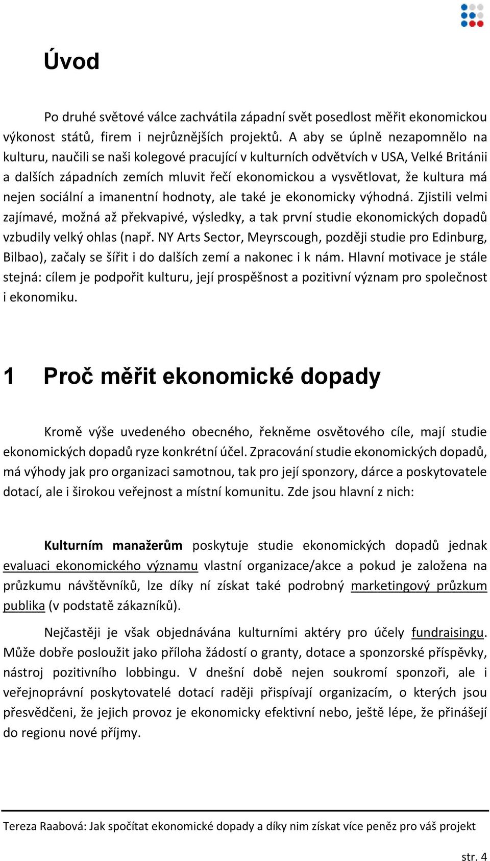 nejen sociální a imanentní hodnoty, ale také je ekonomicky výhodná. Zjistili velmi zajímavé, možná až překvapivé, výsledky, a tak první studie ekonomických dopadů vzbudily velký ohlas (např.