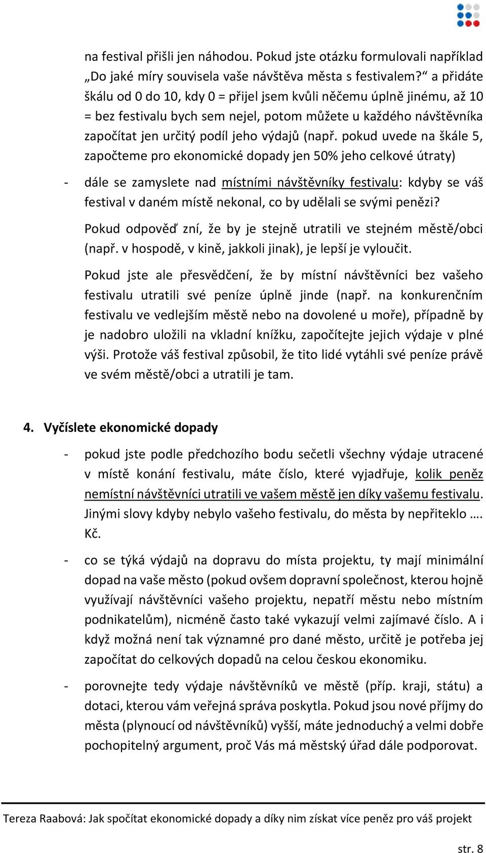 pokud uvede na škále 5, započteme pro ekonomické dopady jen 50% jeho celkové útraty) - dále se zamyslete nad místními návštěvníky festivalu: kdyby se váš festival v daném místě nekonal, co by udělali