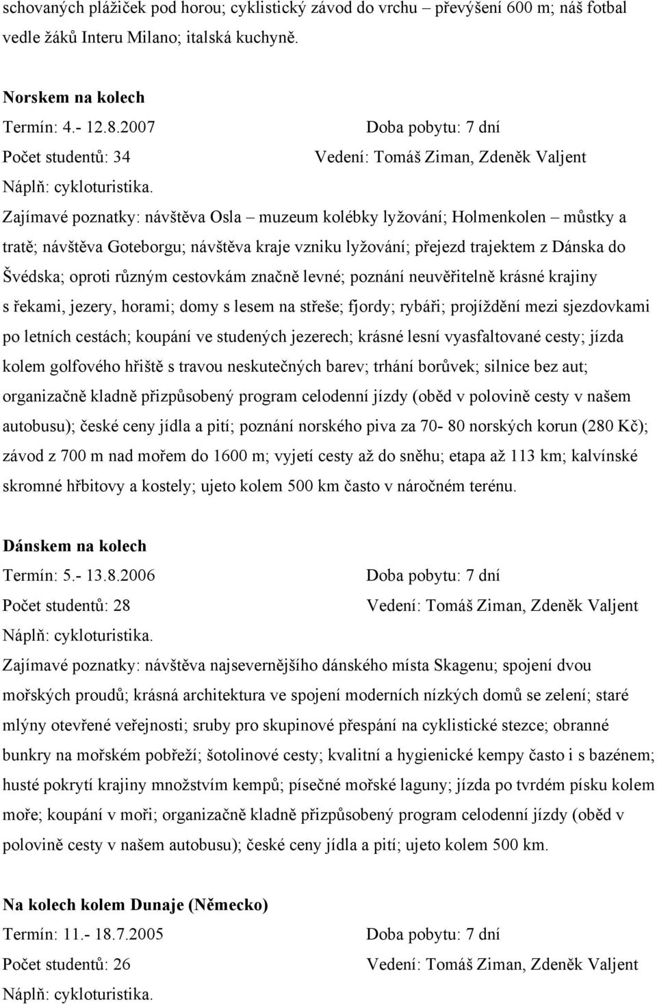 Zajímavé poznatky: návštěva Osla muzeum kolébky lyžování; Holmenkolen můstky a tratě; návštěva Goteborgu; návštěva kraje vzniku lyžování; přejezd trajektem z Dánska do Švédska; oproti různým