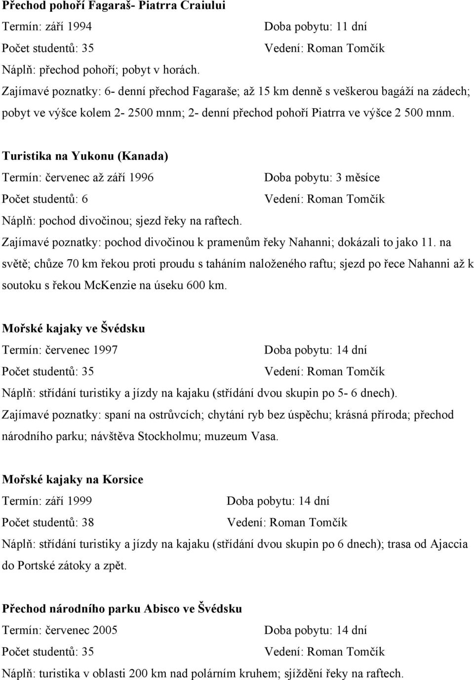 Turistika na Yukonu (Kanada) Termín: červenec až září 1996 Doba pobytu: 3 měsíce Počet studentů: 6 Náplň: pochod divočinou; sjezd řeky na raftech.