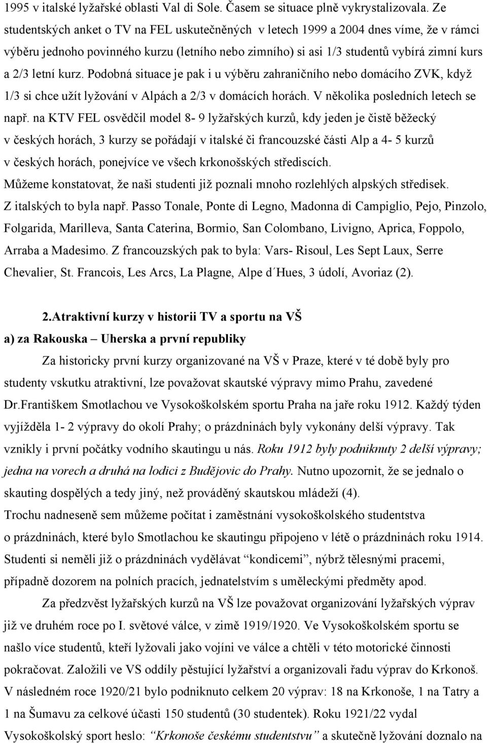 Podobná situace je pak i u výběru zahraničního nebo domácího ZVK, když 1/3 si chce užít lyžování v Alpách a 2/3 v domácích horách. V několika posledních letech se např.