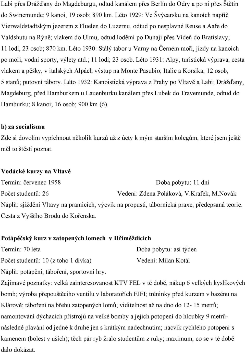 Bratislavy; 11 lodí, 23 osob; 870 km. Léto 1930: Stálý tabor u Varny na Černém moři, jízdy na kanoích po moři, vodní sporty, výlety atd.; 11 lodí; 23 osob.