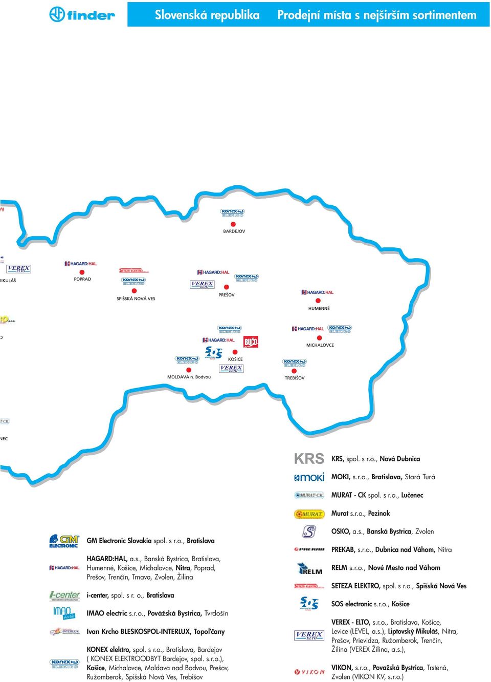 , Bratislava MAO electric s.r.o., Povážská Bystrica, Tvrdošín van Krcho BLESKOSPOL-NTERLUX, Topo čany KONEX elektro, spol. s r.o., Bratislava, Bardejov ( KONEX ELEKTROODBYT Bardejov, spol. s.r.o.), Košice, Michalovce, Moldava nad Bodvou, Prešov, Ružomberok, Spišská Nová Ves, Trebišov OSKO, a.