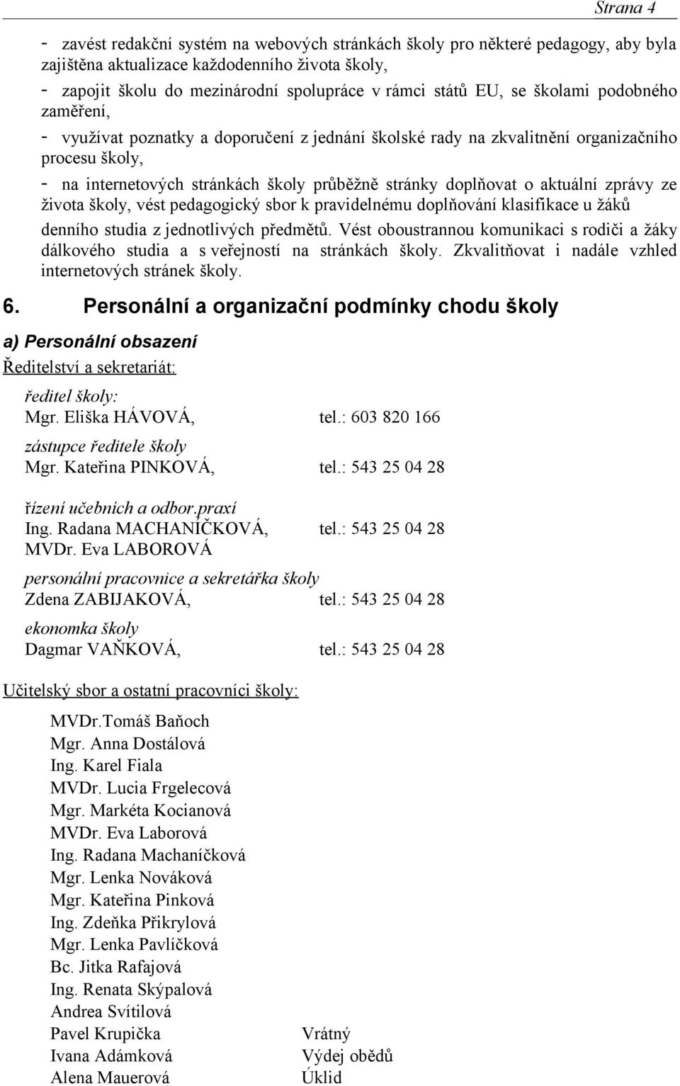 aktuální zprávy ze života školy, vést pedagogický sbor k pravidelnému doplňování klasifikace u žáků denního studia z jednotlivých předmětů.