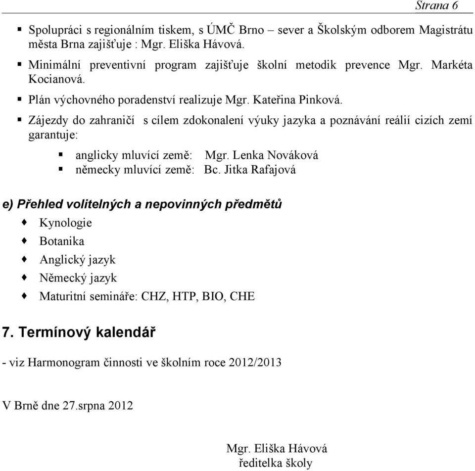 Zájezdy do zahraničí s cílem zdokonalení výuky jazyka a poznávání reálií cizích zemí garantuje: anglicky mluvící země: Mgr. Lenka Nováková německy mluvící země: Bc.