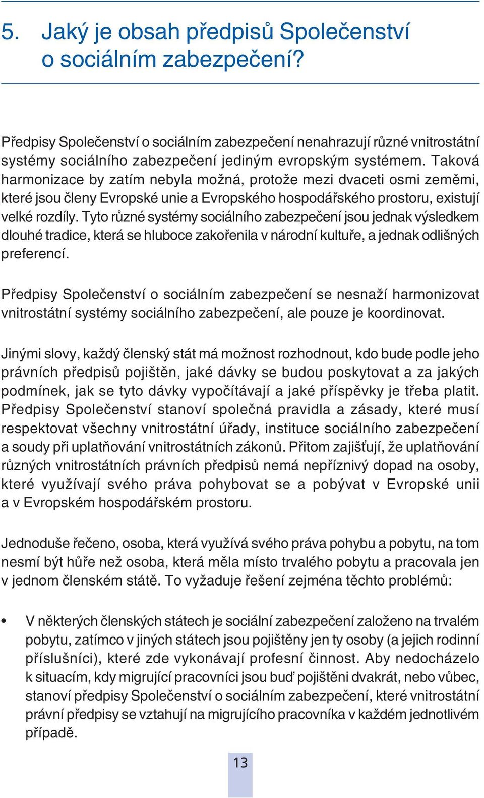 Tyto různé systémy sociálního zabezpečení jsou jednak výsledkem dlouhé tradice, která se hluboce zakořenila v národní kultuře, a jednak odlišných preferencí.