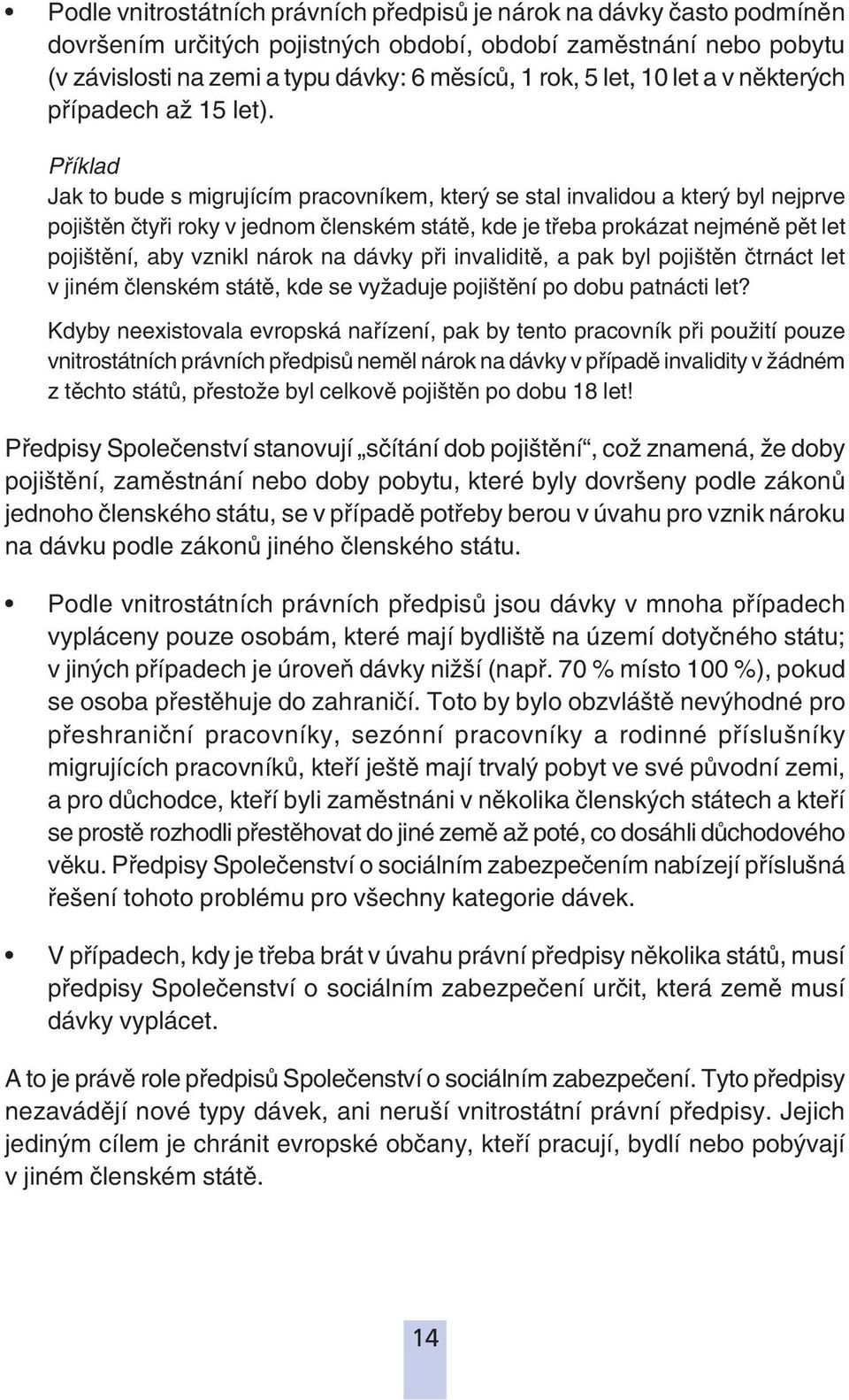 Příklad Jak to bude s migrujícím pracovníkem, který se stal invalidou a který byl nejprve pojištěn čtyři roky v jednom členském státě, kde je třeba prokázat nejméně pět let pojištění, aby vznikl