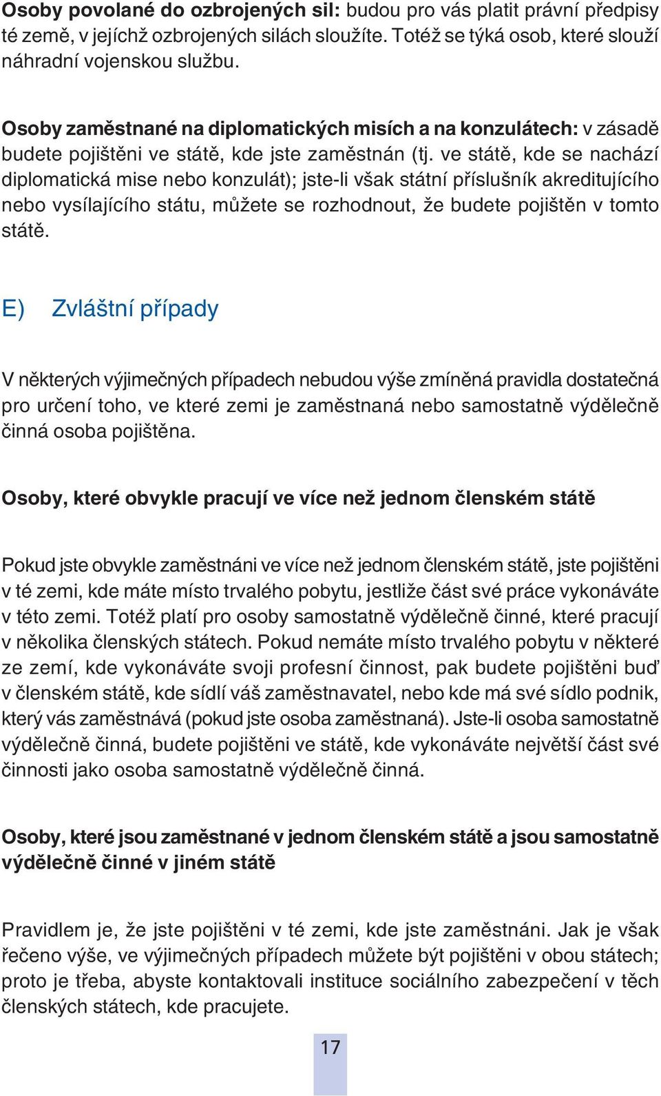 ve státě, kde se nachází diplomatická mise nebo konzulát); jste-li však státní příslušník akreditujícího nebo vysílajícího státu, můžete se rozhodnout, že budete pojištěn v tomto státě.