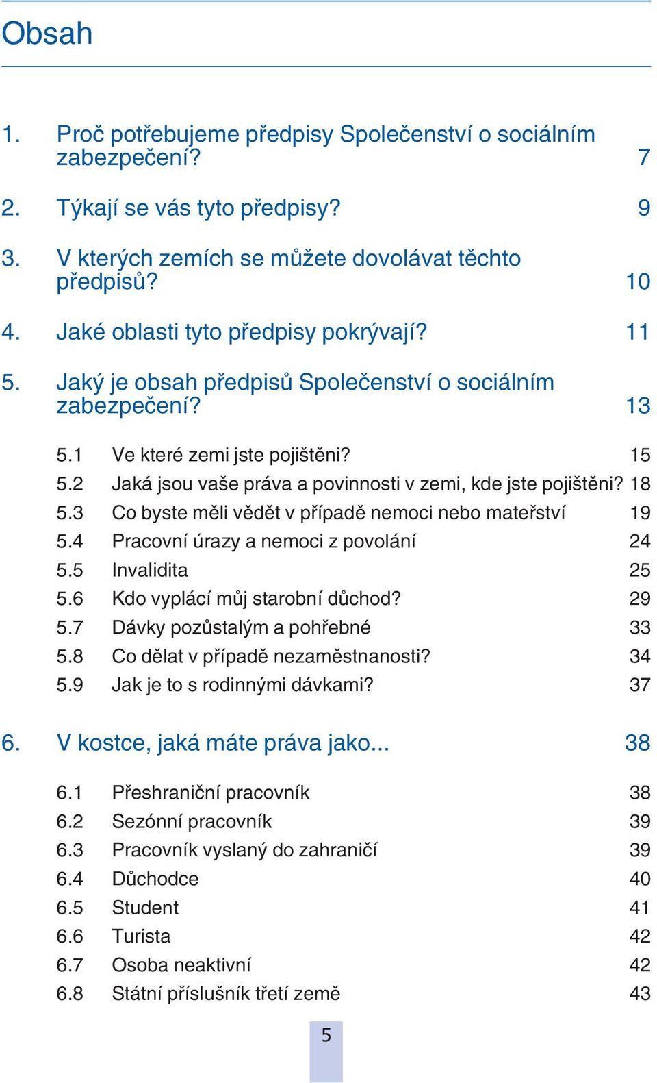 2 Jaká jsou vaše práva a povinnosti v zemi, kde jste pojištěni? 18 5.3 Co byste měli vědět v případě nemoci nebo mateřství 19 5.4 Pracovní úrazy a nemoci z povolání 24 5.5 Invalidita 25 5.