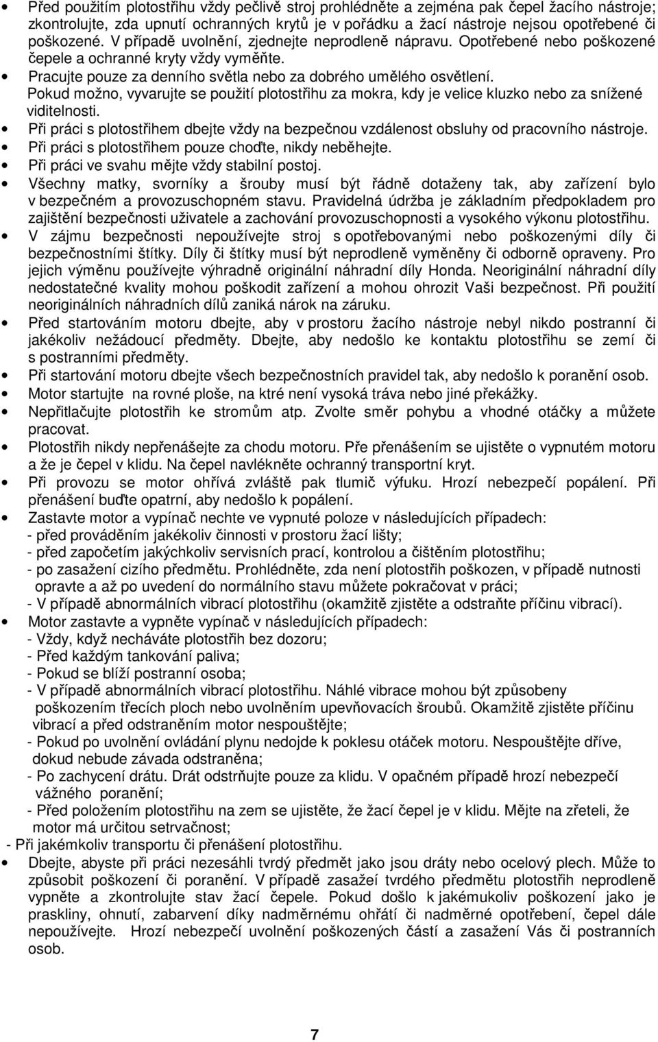 Pokud možno, vyvarujte se použití plotostřihu za mokra, kdy je velice kluzko nebo za snížené viditelnosti. Při práci s plotostřihem dbejte vždy na bezpečnou vzdálenost obsluhy od pracovního nástroje.