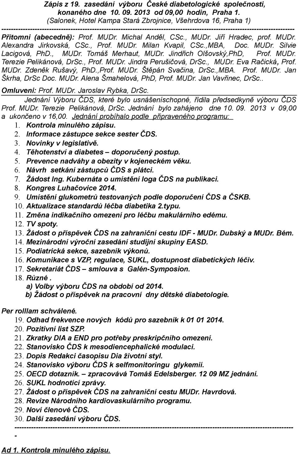 (abecedně): Prof. MUDr. Michal Anděl, CSc., MUDr. Jiří Hradec, prof. MUDr. Alexandra Jirkovská, CSc., Prof. MUDr. Milan Kvapil, CSc.,MBA, Doc. MUDr. Silvie Lacigová, PhD., MUDr. Tomáš Merhaut, MUDr.