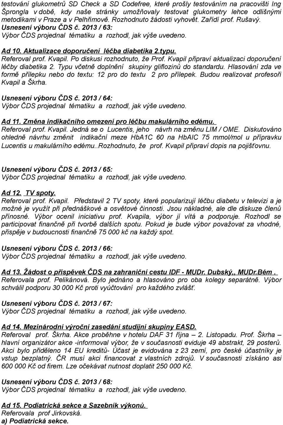 Po diskusi rozhodnuto, že Prof. Kvapil připraví aktualizaci doporučení léčby diabetika 2. Typu včetně doplnění skupiny gliflozinů do standardu.