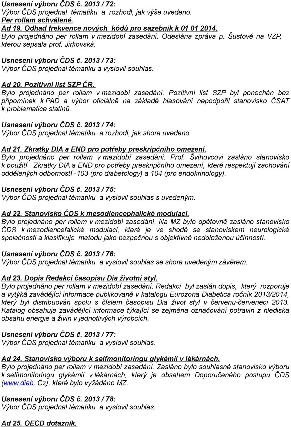 Pozitivní list SZP byl ponechán bez připomínek k PAD a výbor oficiálně na základě hlasování nepodpořil stanovisko ČSAT k problematice statinů. Usnesení výboru ČDS č.