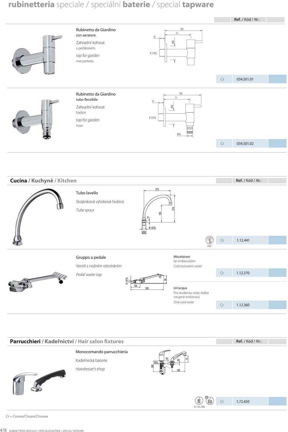 12.441 Gruppo a pedale Ventil s nožním otevíráním Pedal water tap 1.12.370 Un acqua Pro studenou vodu (nebo vstupně smíšenou) Only cold water 1.12.360 Parrucchieri / Kadeřnictví / Hair salon fixtures Monocomando parrucchieria Kadeřnická baterie Hairdresser s shop 91.