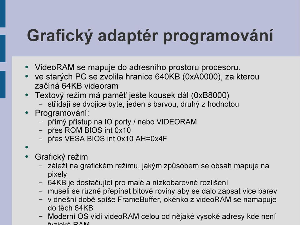 hodnotou Programování: přímý přístup na IO porty / nebo VIDEORAM přes ROM BIOS int 0x10 přes VESA BIOS int 0x10 AH=0x4F Grafický režim záleží na grafickém režimu, jakým způsobem se