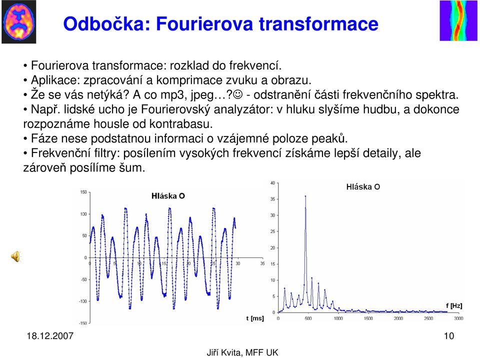 Např. lidské ucho je Fourierovský analyzátor: v hluku slyšíme hudbu, a dokonce rozpoznáme housle od kontrabasu.