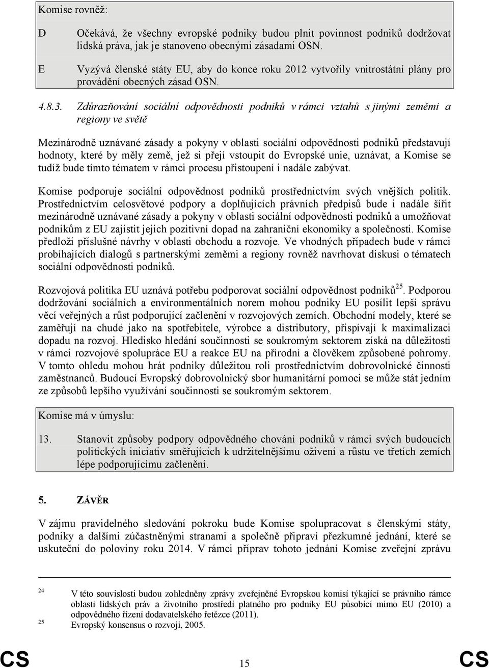 Zdůrazňování sociální odpovědnosti podniků v rámci vztahů s jinými zeměmi a regiony ve světě Mezinárodně uznávané zásady a pokyny v oblasti sociální odpovědnosti podniků představují hodnoty, které by