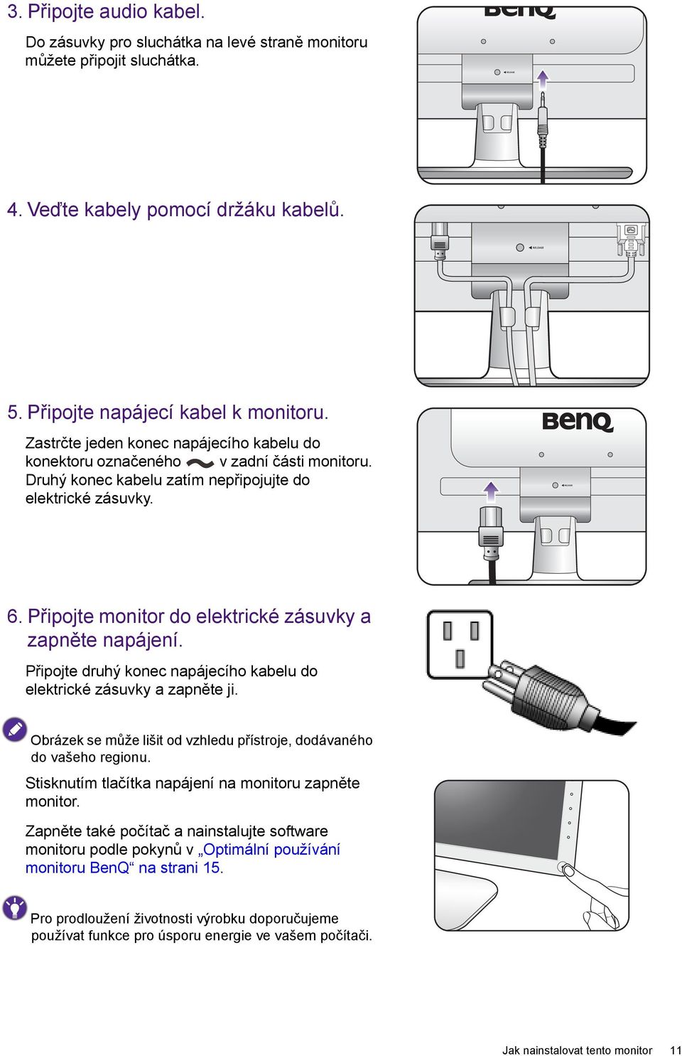 Připojte monitor do elektrické zásuvky a zapněte napájení. Připojte druhý konec napájecího kabelu do elektrické zásuvky a zapněte ji.