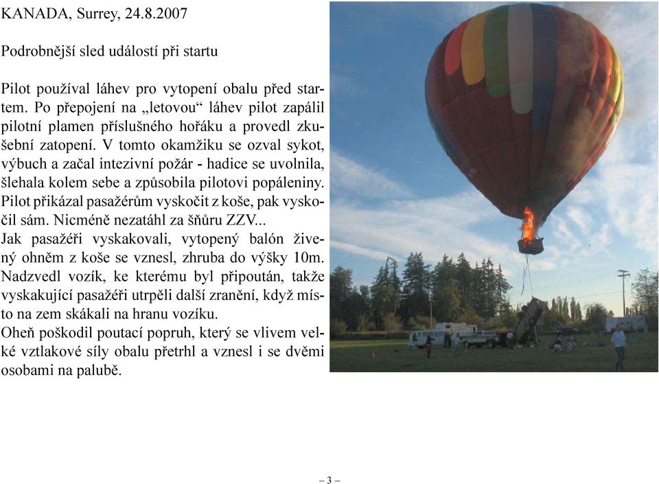 V tomto okamžiku se ozval sykot, výbuch a začal intezivní požár - hadice se uvolnila, šlehala kolem sebe a způsobila pilotovi popáleniny. Pilot přikázal pasažérům vyskočit z koše, pak vyskočil sám.