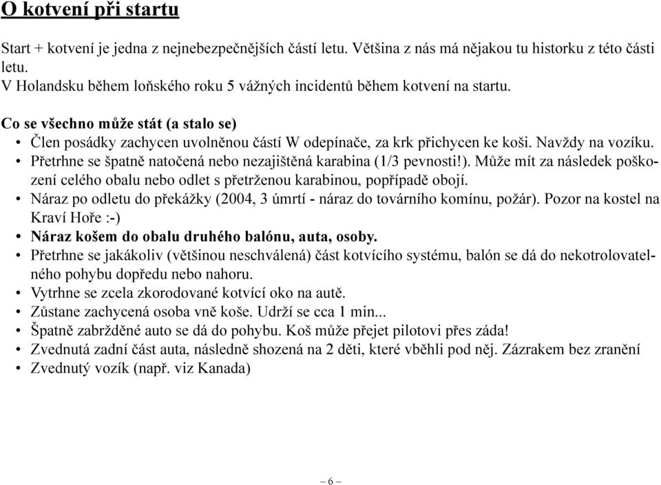 Navždy na vozíku. Přetrhne se špatně natočená nebo nezajištěná karabina (1/3 pevnosti!). Může mít za následek poškození celého obalu nebo odlet s přetrženou karabinou, popřípadě obojí.