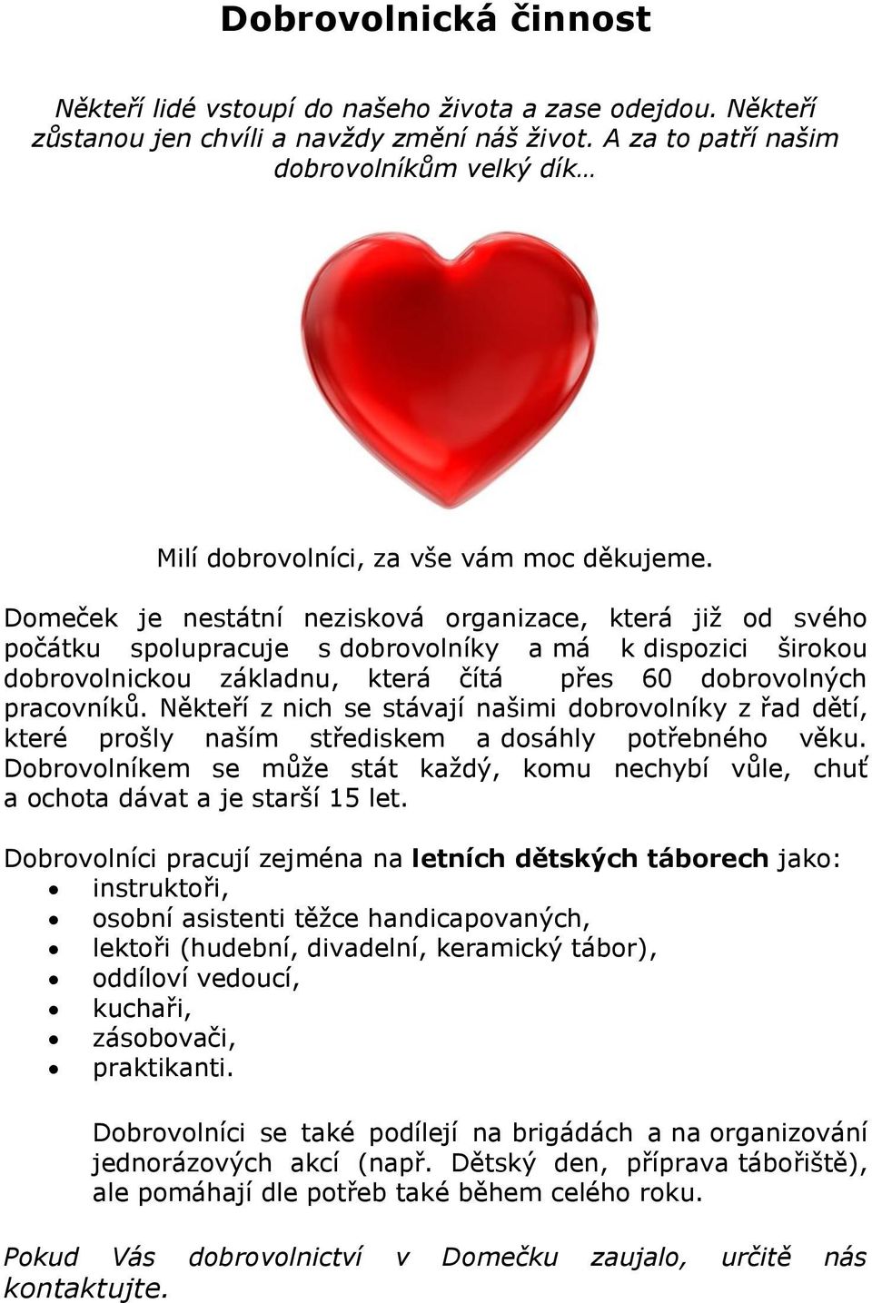 Domeček je nestátní nezisková organizace, která již od svého počátku spolupracuje s dobrovolníky a má k dispozici širokou dobrovolnickou základnu, která čítá přes 60 dobrovolných pracovníků.