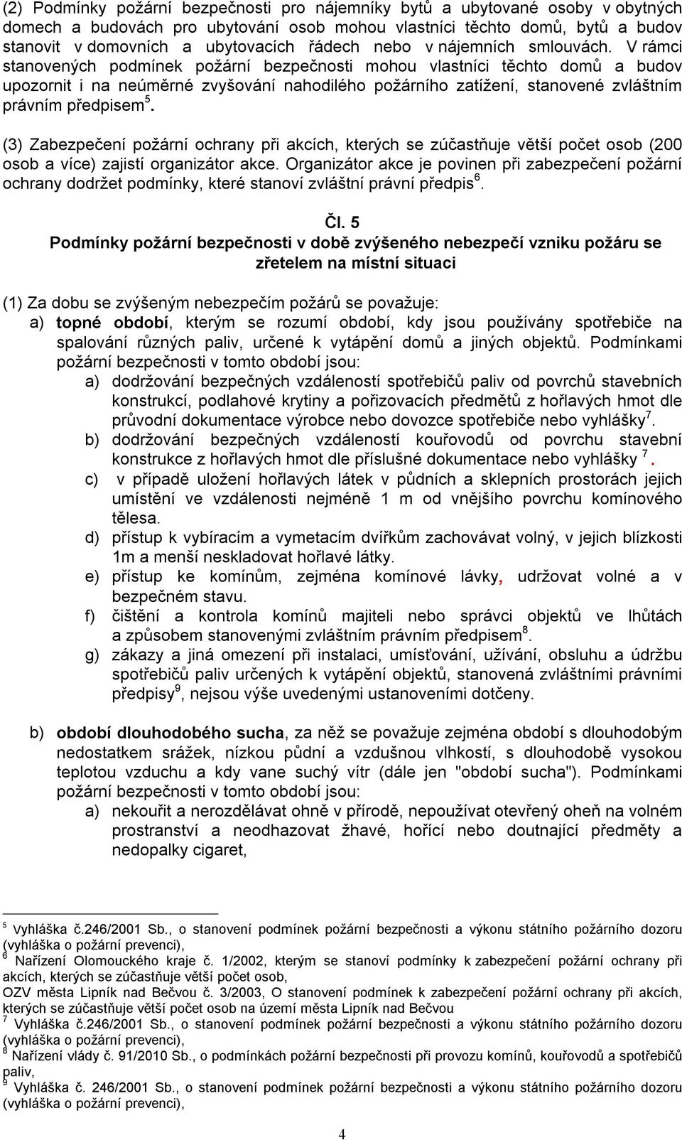 rámci stanovených podmínek požární bezpečnosti mohou vlastníci těchto domů a budov upozornit i na neúměrné zvyšování nahodilého požárního zatížení, stanovené zvláštním právním předpisem 5.