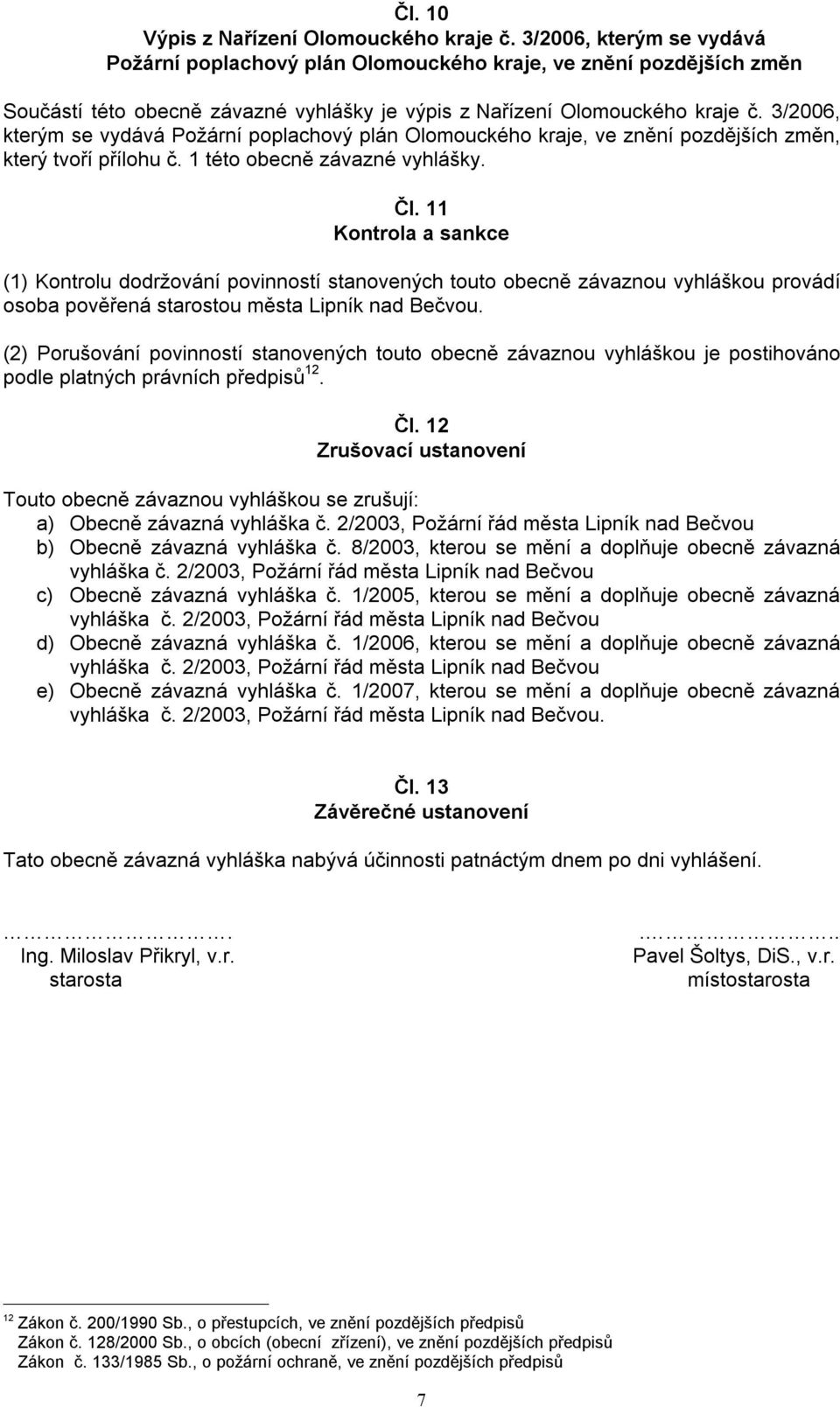 3/2006, kterým se vydává Požární poplachový plán Olomouckého kraje, ve znění pozdějších změn, který tvoří přílohu č. 1 této obecně závazné vyhlášky. Čl.