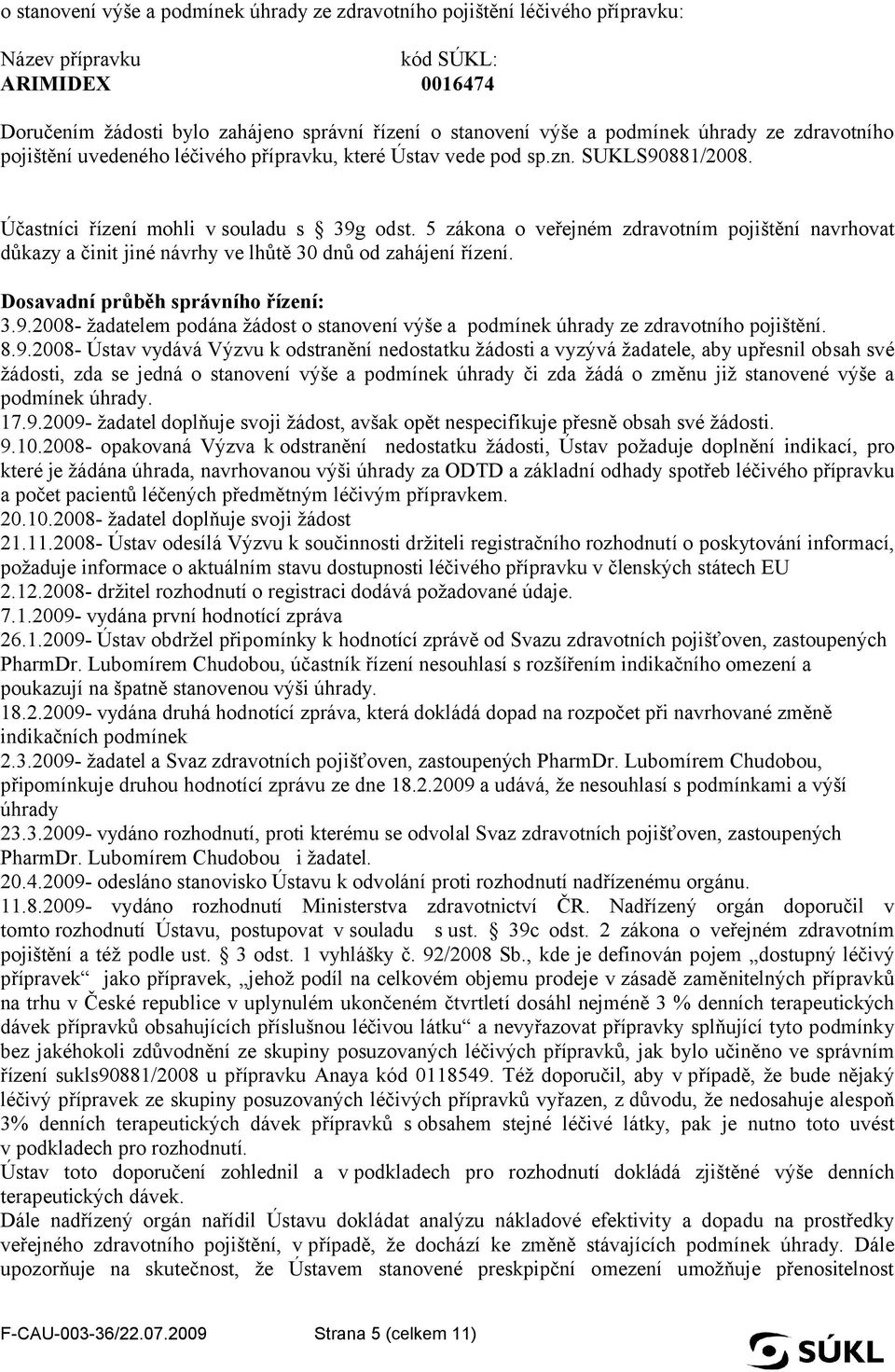 5 zákona o veřejném zdravotním pojištění navrhovat důkazy a činit jiné návrhy ve lhůtě 30 dnů od zahájení řízení. Dosavadní průběh správního řízení: 3.9.