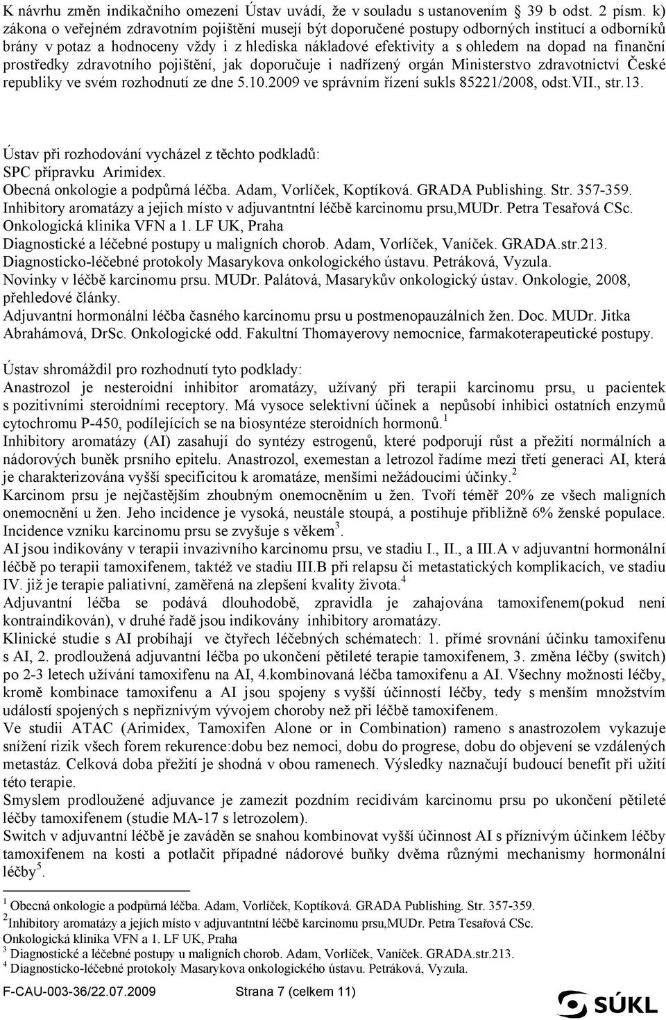 finanční prostředky zdravotního pojištění, jak doporučuje i nadřízený orgán Ministerstvo zdravotnictví České republiky ve svém rozhodnutí ze dne 5.10.2009 ve správním řízení sukls 85221/2008, odst.