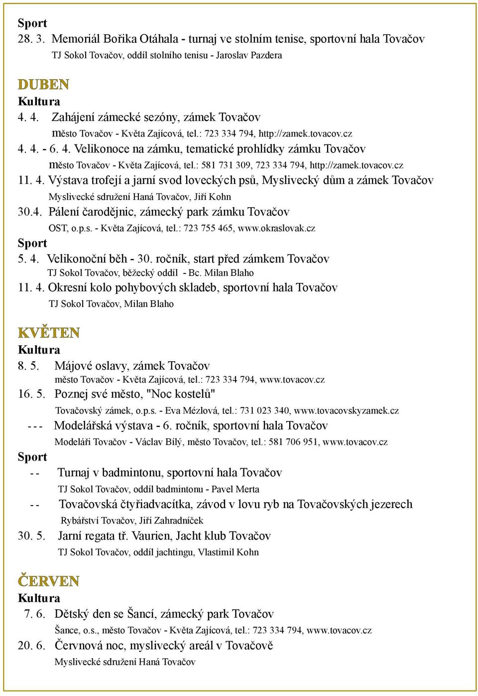 4. - 6. 4. Velikonoce na zámku, tematické prohlídky zámku Tovač ov mě sto Tovač ov - Kvě ta Zajícová, tel.: 581 731 309, 723 334 794, http://zamek.tovacov.cz 11. 4. Výstava trofejí a jarní svod loveckých psů, Myslivecký dů m a zámek Tovač ov Myslivecké sdruž ení Haná Tovač ov, Jiř í Kohn 30.