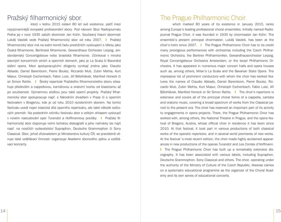 l Pražský filharmonický sbor má na svém kontě řadu prestižních vystoupení s tělesy jako Česká filharmonie, Berlínská filharmonie, Gewandhaus Orchester Leipzig, amsterdamský Concertgebouw nebo