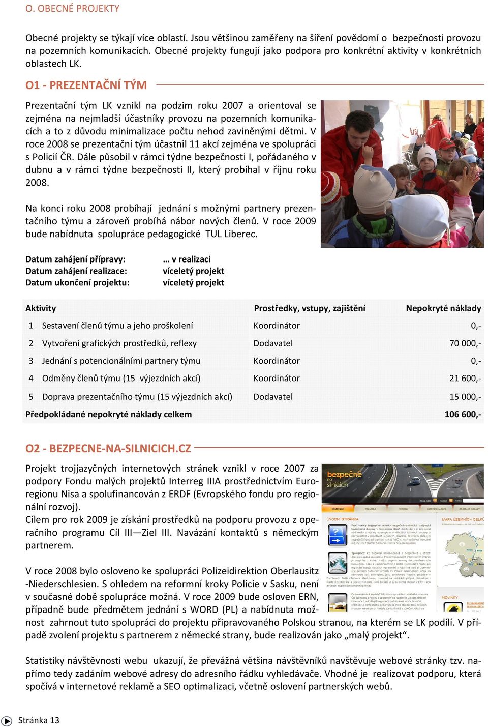 O1 - PREZENTAČNÍ TÝM Prezentační tým LK vznikl na podzim roku 2007 a orientoval se zejména na nejmladší účastníky provozu na pozemních komunikacích a to z důvodu minimalizace počtu nehod zaviněnými